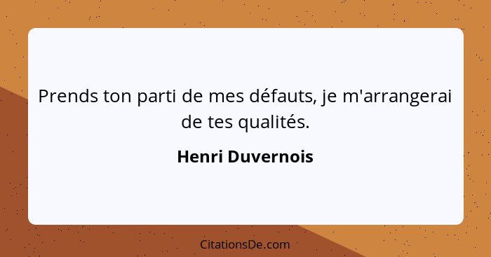 Prends ton parti de mes défauts, je m'arrangerai de tes qualités.... - Henri Duvernois