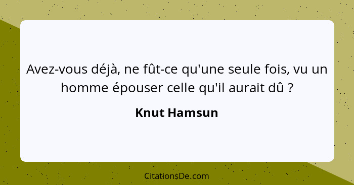 Avez-vous déjà, ne fût-ce qu'une seule fois, vu un homme épouser celle qu'il aurait dû ?... - Knut Hamsun