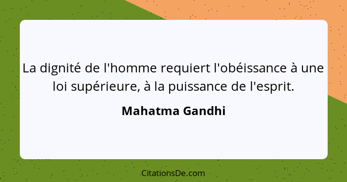 La dignité de l'homme requiert l'obéissance à une loi supérieure, à la puissance de l'esprit.... - Mahatma Gandhi