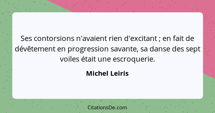 Ses contorsions n'avaient rien d'excitant ; en fait de dévêtement en progression savante, sa danse des sept voiles était une escr... - Michel Leiris