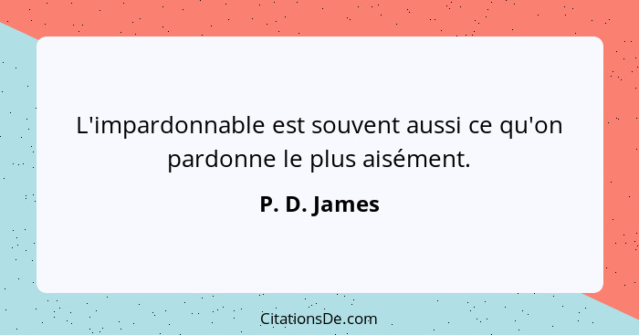 L'impardonnable est souvent aussi ce qu'on pardonne le plus aisément.... - P. D. James