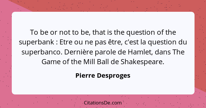 To be or not to be, that is the question of the superbank : Etre ou ne pas être, c'est la question du superbanco. Dernière par... - Pierre Desproges