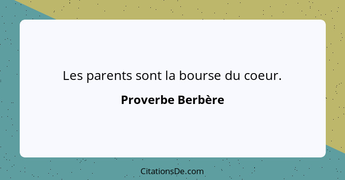 Les parents sont la bourse du coeur.... - Proverbe Berbère