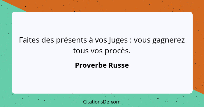 Faites des présents à vos Juges : vous gagnerez tous vos procès.... - Proverbe Russe