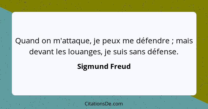 Quand on m'attaque, je peux me défendre ; mais devant les louanges, je suis sans défense.... - Sigmund Freud