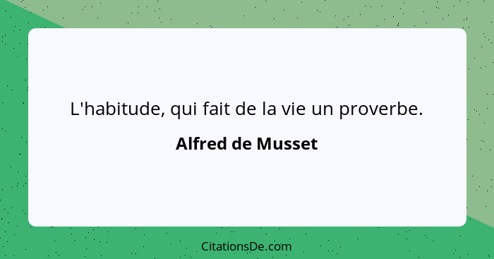 L'habitude, qui fait de la vie un proverbe.... - Alfred de Musset