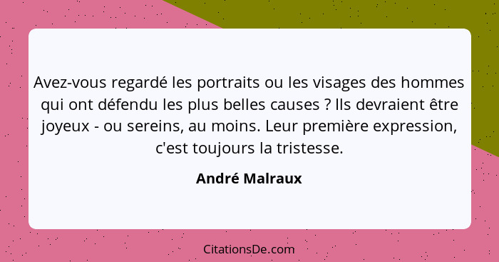 Avez-vous regardé les portraits ou les visages des hommes qui ont défendu les plus belles causes ? Ils devraient être joyeux - ou... - André Malraux