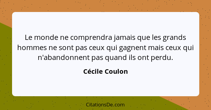 Le monde ne comprendra jamais que les grands hommes ne sont pas ceux qui gagnent mais ceux qui n'abandonnent pas quand ils ont perdu.... - Cécile Coulon