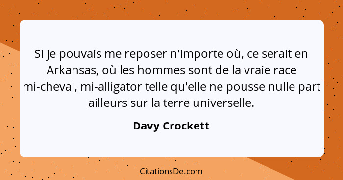 Si je pouvais me reposer n'importe où, ce serait en Arkansas, où les hommes sont de la vraie race mi-cheval, mi-alligator telle qu'ell... - Davy Crockett