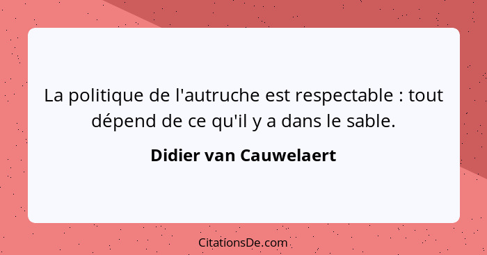 La politique de l'autruche est respectable : tout dépend de ce qu'il y a dans le sable.... - Didier van Cauwelaert