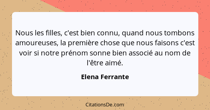 Nous les filles, c'est bien connu, quand nous tombons amoureuses, la première chose que nous faisons c'est voir si notre prénom sonne... - Elena Ferrante