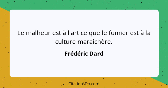 Le malheur est à l'art ce que le fumier est à la culture maraîchère.... - Frédéric Dard