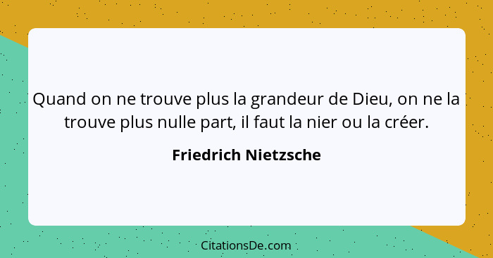 Quand on ne trouve plus la grandeur de Dieu, on ne la trouve plus nulle part, il faut la nier ou la créer.... - Friedrich Nietzsche