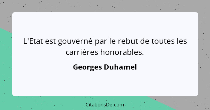 L'Etat est gouverné par le rebut de toutes les carrières honorables.... - Georges Duhamel