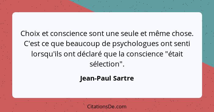 Choix et conscience sont une seule et même chose. C'est ce que beaucoup de psychologues ont senti lorsqu'ils ont déclaré que la con... - Jean-Paul Sartre