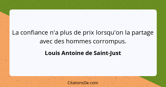 La confiance n'a plus de prix lorsqu'on la partage avec des hommes corrompus.... - Louis Antoine de Saint-Just