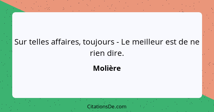 Sur telles affaires, toujours - Le meilleur est de ne rien dire.... - Molière