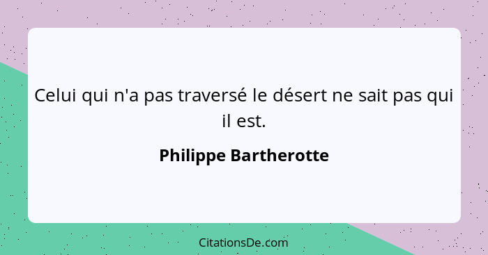 Celui qui n'a pas traversé le désert ne sait pas qui il est.... - Philippe Bartherotte