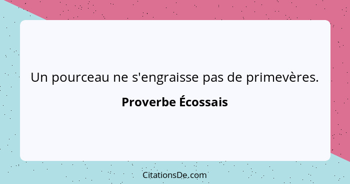 Un pourceau ne s'engraisse pas de primevères.... - Proverbe Écossais