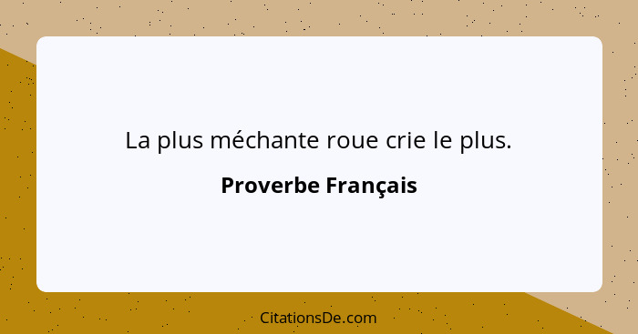 La plus méchante roue crie le plus.... - Proverbe Français