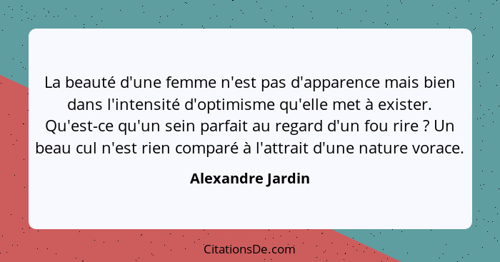 La beauté d'une femme n'est pas d'apparence mais bien dans l'intensité d'optimisme qu'elle met à exister. Qu'est-ce qu'un sein parf... - Alexandre Jardin