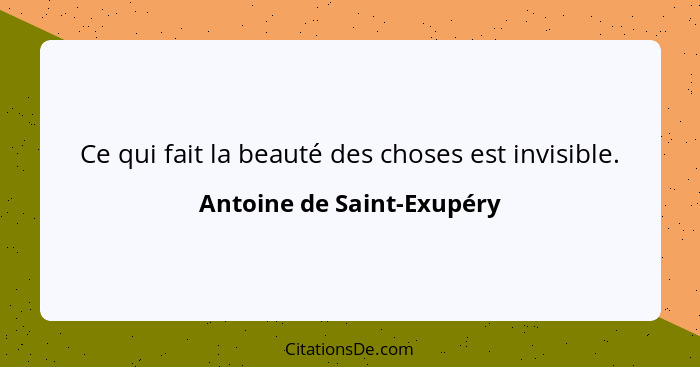 Ce qui fait la beauté des choses est invisible.... - Antoine de Saint-Exupéry