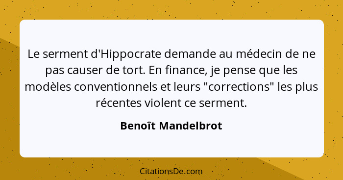 Le serment d'Hippocrate demande au médecin de ne pas causer de tort. En finance, je pense que les modèles conventionnels et leurs... - Benoît Mandelbrot