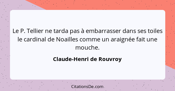 Le P. Tellier ne tarda pas à embarrasser dans ses toiles le cardinal de Noailles comme un araignée fait une mouche.... - Claude-Henri de Rouvroy