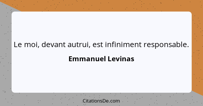 Le moi, devant autrui, est infiniment responsable.... - Emmanuel Levinas