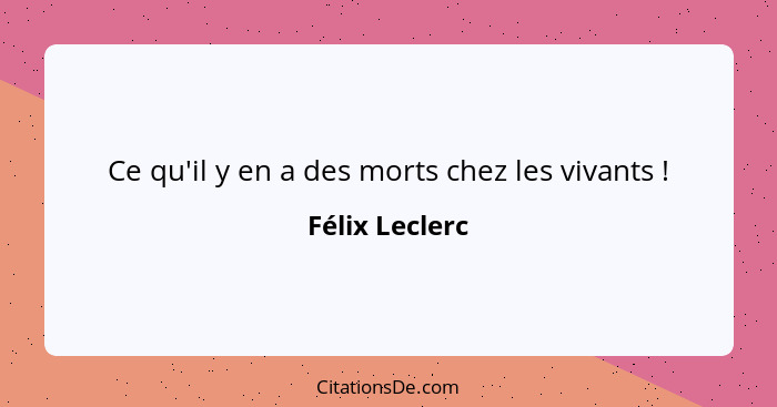 Ce qu'il y en a des morts chez les vivants !... - Félix Leclerc