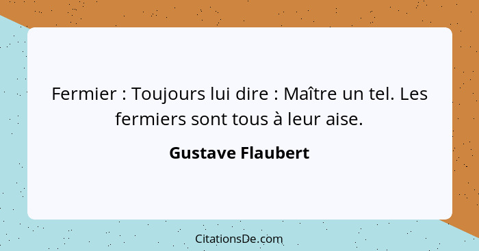 Fermier : Toujours lui dire : Maître un tel. Les fermiers sont tous à leur aise.... - Gustave Flaubert