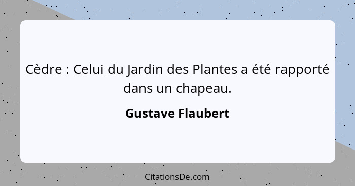 Cèdre : Celui du Jardin des Plantes a été rapporté dans un chapeau.... - Gustave Flaubert