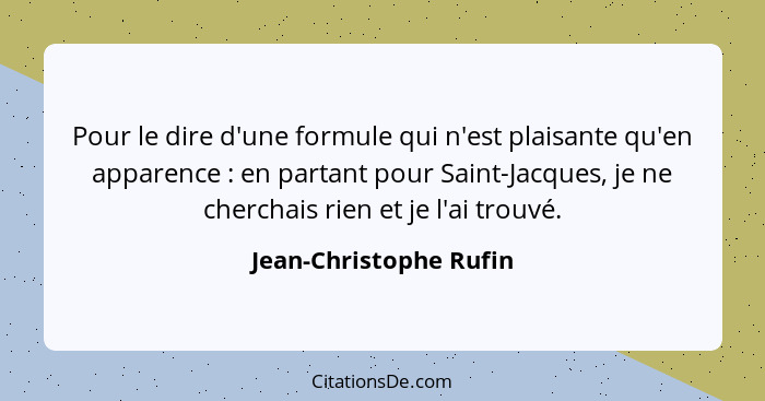 Pour le dire d'une formule qui n'est plaisante qu'en apparence : en partant pour Saint-Jacques, je ne cherchais rien et j... - Jean-Christophe Rufin