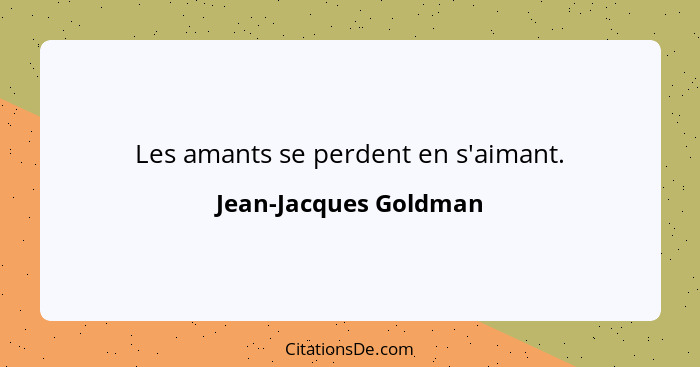 Les amants se perdent en s'aimant.... - Jean-Jacques Goldman