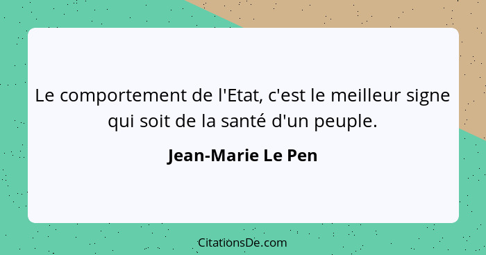 Le comportement de l'Etat, c'est le meilleur signe qui soit de la santé d'un peuple.... - Jean-Marie Le Pen