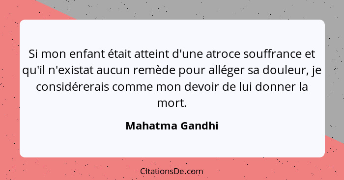 Si mon enfant était atteint d'une atroce souffrance et qu'il n'existat aucun remède pour alléger sa douleur, je considérerais comme m... - Mahatma Gandhi