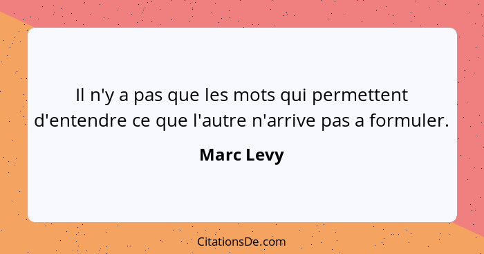 Il n'y a pas que les mots qui permettent d'entendre ce que l'autre n'arrive pas a formuler.... - Marc Levy