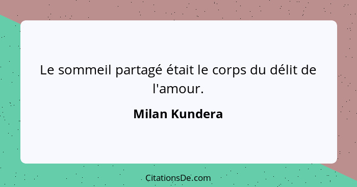 Le sommeil partagé était le corps du délit de l'amour.... - Milan Kundera