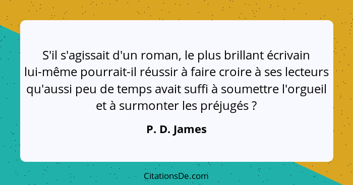 S'il s'agissait d'un roman, le plus brillant écrivain lui-même pourrait-il réussir à faire croire à ses lecteurs qu'aussi peu de temps a... - P. D. James