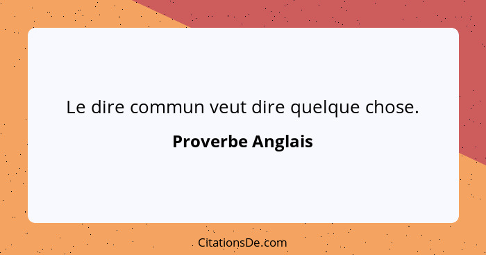 Le dire commun veut dire quelque chose.... - Proverbe Anglais