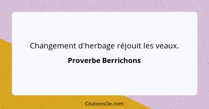 Changement d'herbage réjouit les veaux.... - Proverbe Berrichons