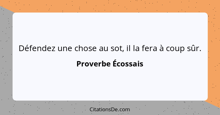 Défendez une chose au sot, il la fera à coup sûr.... - Proverbe Écossais