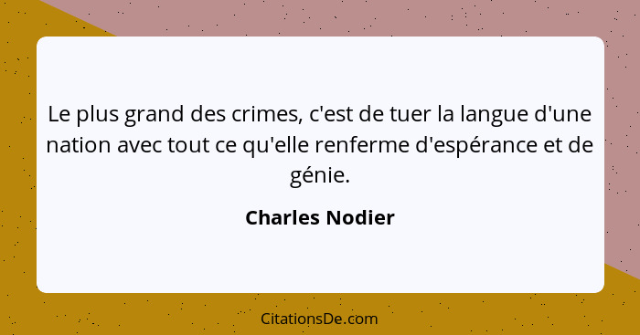 Le plus grand des crimes, c'est de tuer la langue d'une nation avec tout ce qu'elle renferme d'espérance et de génie.... - Charles Nodier