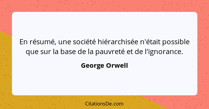 En résumé, une société hiérarchisée n'était possible que sur la base de la pauvreté et de l'ignorance.... - George Orwell