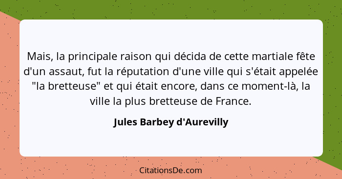 Mais, la principale raison qui décida de cette martiale fête d'un assaut, fut la réputation d'une ville qui s'était app... - Jules Barbey d'Aurevilly