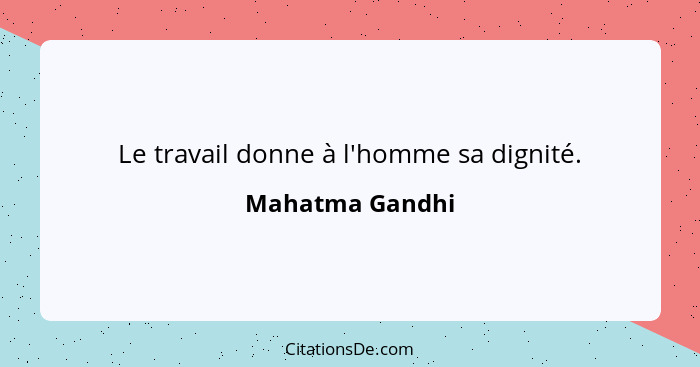 Le travail donne à l'homme sa dignité.... - Mahatma Gandhi