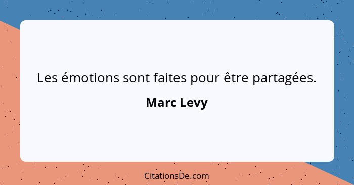 Les émotions sont faites pour être partagées.... - Marc Levy