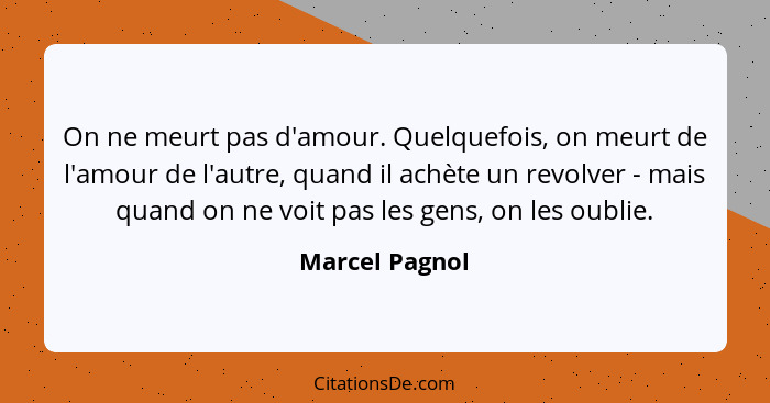 On ne meurt pas d'amour. Quelquefois, on meurt de l'amour de l'autre, quand il achète un revolver - mais quand on ne voit pas les gens... - Marcel Pagnol