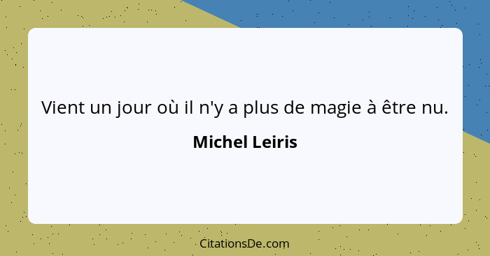 Vient un jour où il n'y a plus de magie à être nu.... - Michel Leiris