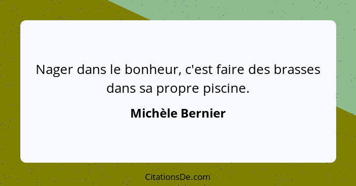 Nager dans le bonheur, c'est faire des brasses dans sa propre piscine.... - Michèle Bernier